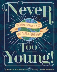 Never Too Young! : 50 Unstoppable Kids Who Made a Difference