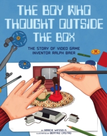 The Boy Who Thought Outside the Box : The Story of Video Game Inventor Ralph Baer
