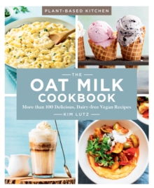 The Oat Milk Cookbook : More than 100 Delicious, Dairy-free Vegan Recipes