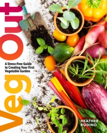 Veg Out : A Stress-Free Guide to Creating Your First Vegetable Garden