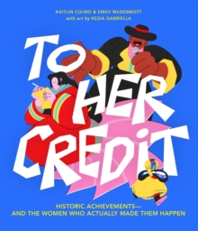 To Her Credit : Historic Achievements-and the Women Who Actually Made Them Happen