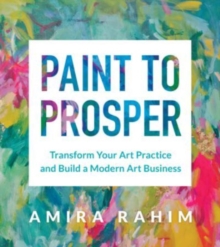 Paint to Prosper : Transform Your Art Practice and Build a Modern Art Business