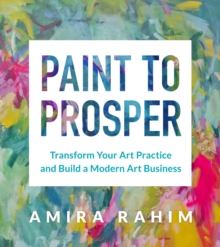 Paint to Prosper : Transform Your Art Practice and Build a Modern Art Business