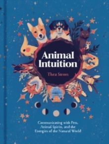 Animal Intuition : Communicating with Pets, Animal Spirits, and the Energies of the Natural World