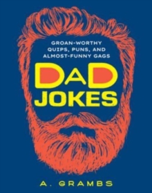 Dad Jokes : Groan-Worthy Quips, Puns, and Almost-Funny Gags