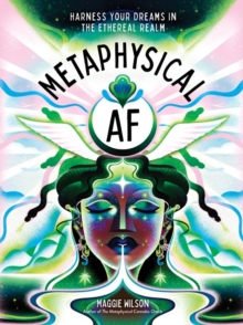 Metaphysical AF : Harness Your Dreams in the Ethereal Realm