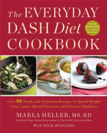 The Everyday DASH Diet Cookbook : Over 150 Fresh and Delicious Recipes to Speed Weight Loss, Lower Blood Pressure, and Prevent Diabetes