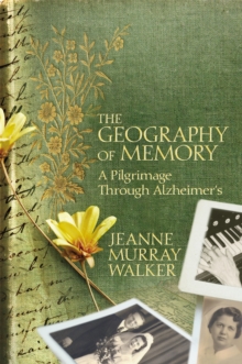 The Geography of Memory : A Pilgrimage Through Alzheimer's, Hardback Book The Geography of Memory : A Pilgrimage Through Alzheimer's, Hardback Book
