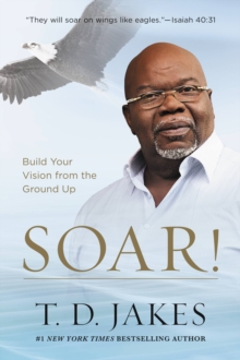 Soar! : Build Your Vision from the Ground Up, EPUB eBook Soar! : Build Your Vision from the Ground Up, EPUB eBook