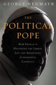 The Political Pope : How Pope Francis Is Delighting the Liberal Left and Abandoning Conservatives, Hardback Book The Political Pope : How Pope Francis Is Delighting the Liberal Left and Abandoning Conservatives, Hardback Book