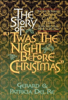 The Story of "'Twas the Night Before Christmas" : The Life & Times of Clement Clarke Moore & His Best-Loved Poem of Yuletide