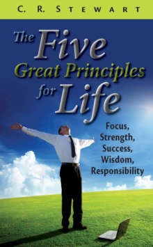 The Five Great Principles for Life : Focus, Strength, Success, Wisdom, Responsibility