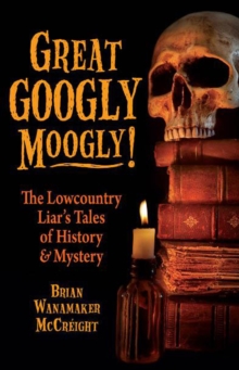 Great Googly Moogly! : The Lowcountry Liar's Tales of History & Mystery