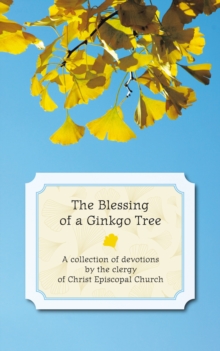 The Blessing of a Ginkgo Tree : A Collection of Devotions by the Clergy of Christ Episcopal Church