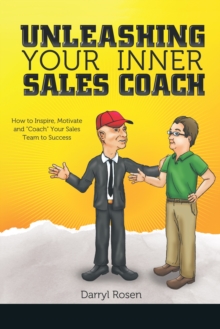 Unleashing Your Inner Sales Coach : How to Inspire, Motivate and "Coach" Your Sales Team to Success