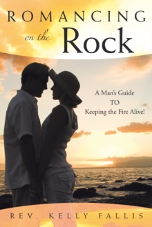 Romancing on the Rock : A Man's Guide to Keeping the Fire Alive!