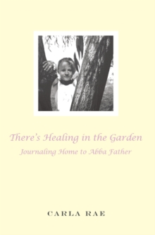 There's Healing in the Garden : Journaling Home to Abba Father