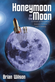 Honeymoon on the Moon : A Novel of Romance, Science Fiction, and Comedy