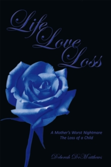 Life Love Loss : A Mother'S Worst Nightmare the Loss of a Child