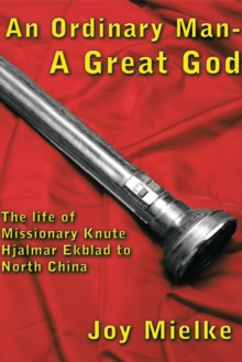 An Ordinary Man - a Great God : The Life of Missionary Knute Hjalmar Ekblad to North China