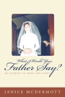 What Would Your Father Say? : My Journey to Hope and Light