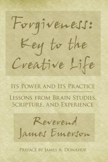 Forgiveness: Key to the Creative Life : Its Power and Its Practice-Lessons from Brain Studies, Scripture, and Experience.