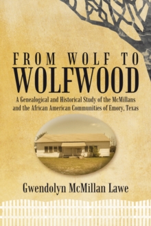 From Wolf to Wolfwood : A Genealogical and Historical Study of the Mcmillans and the African American Communities of Emory, Texas