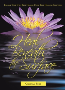 Heal Beneath the Surface : Become Your Own Best Healer Using True Healing Solutions