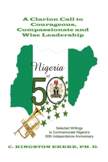 Leadership Liability a Clarion Call to Courageous, Compassionate & Wise Leadership : Selected Writings to Commemorate Nigeria's 50Th Independence Anniversary