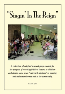 Singin' in the Reign : A Collection of Original Musical Plays Created for the Purpose of Teaching Biblical Lessons to Children and Also to Serve as an "Outreach Ministry" to Nursing and Retirement Hom