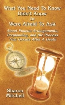 What You Need to Know  Didn'T Know  or Were Afraid to Ask : About Funeral Arrangements, Preplanning, and the Process That Occurs After a Death