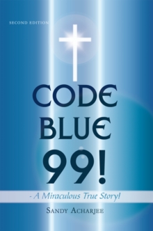 Code Blue 99! -  a Miraculous True Story! : Second Edition