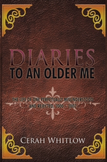 Diaries to an Older Me : The Life of One Perpetually Misunderstood and Rejected, 2000 - 2002