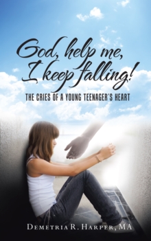 God, Help Me, I Keep Falling! : The Cries of a Young Teenager'S Heart