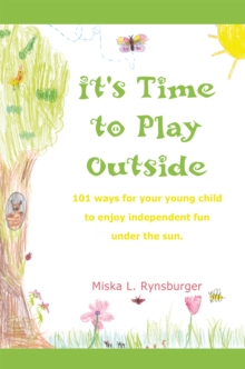 It's Time to Play Outside : 101 Ways for Your Young Child to Enjoy Independent Fun Under the Sun.