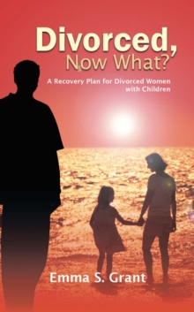 Divorced, Now What? : A Recovery Plan for Divorced Women with Children