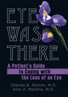 Eye Was There : A Patient'S Guide to Coping with the Loss of an Eye