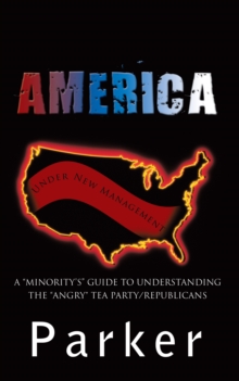 America, Under New Management : A "Minority'S" Guide to Understanding the "Angry" Tea Party/Republicans