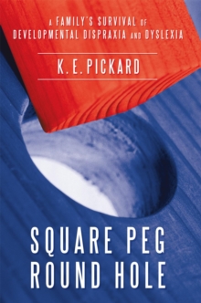 Square Peg Round Hole : A Family's Survival of Developmental Dispraxia and Dyslexia.