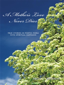 A Mother'S Love Never Dies : True Stories in Poetic Form with Spiritual Emphasis