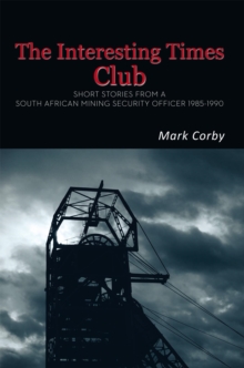 The Interesting Times Club : Short Stories from a South African Mining Security Officer 1985-1990