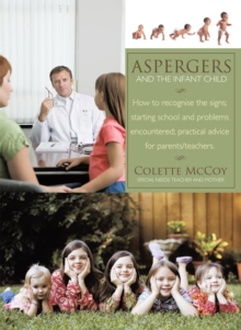 Aspergers and the Infant Child : How to Recognise the Signs; Starting School and Problems Encountered; Practical Advice for Parents/Teachers.