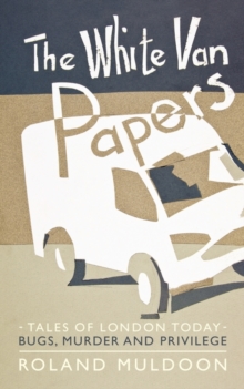 The White Van Papers : Tales of London Today: Bugs, Murder and Privilege, Paperback / softback Book The White Van Papers : Tales of London Today: Bugs, Murder and Privilege, Paperback / softback Book