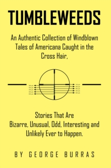 Tumbleweeds : An Authentic Collection of Windblown Tales of Americana Caught in the Cross Hair, Stories That Are Bizarre, Unusual, Odd, Interesting and Unlikely Ever to Happen.