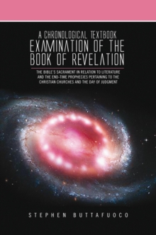 A Chronological Textbook Examination of the Book of Revelation : The Bible's Sacrament in Relation to Literature and the End-Time Prophecies Pertaining to the Christian Churches and the Day of Judgmen