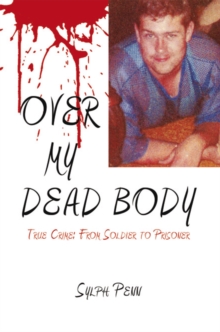 Over My Dead Body : True Crime: from Soldier to Prisoner