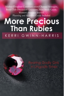 More Precious Than Rubies : Rearing Godly Girls in Ungodly Times