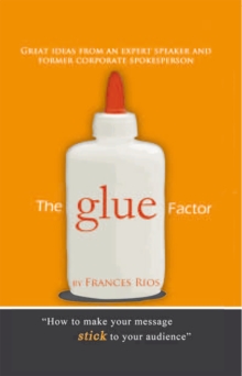 The Glue Factor : Giving Presentations That Make Your Message Stick