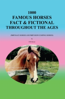 1000 Famous Horses Fact & Fictional Throughout the Ages : (Not Race Horses and Not Show Jumping Horses)