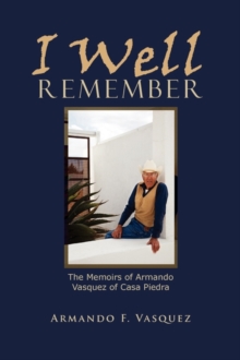 I Well Remember : The Memoirs of Armando Vasquez of Casa Piedra